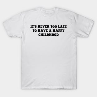 it's never too late to have a happy childhood - black text T-Shirt